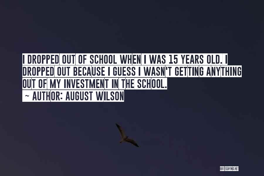 August Wilson Quotes: I Dropped Out Of School When I Was 15 Years Old. I Dropped Out Because I Guess I Wasn't Getting