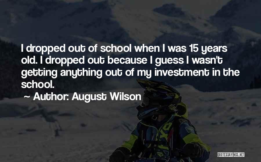 August Wilson Quotes: I Dropped Out Of School When I Was 15 Years Old. I Dropped Out Because I Guess I Wasn't Getting