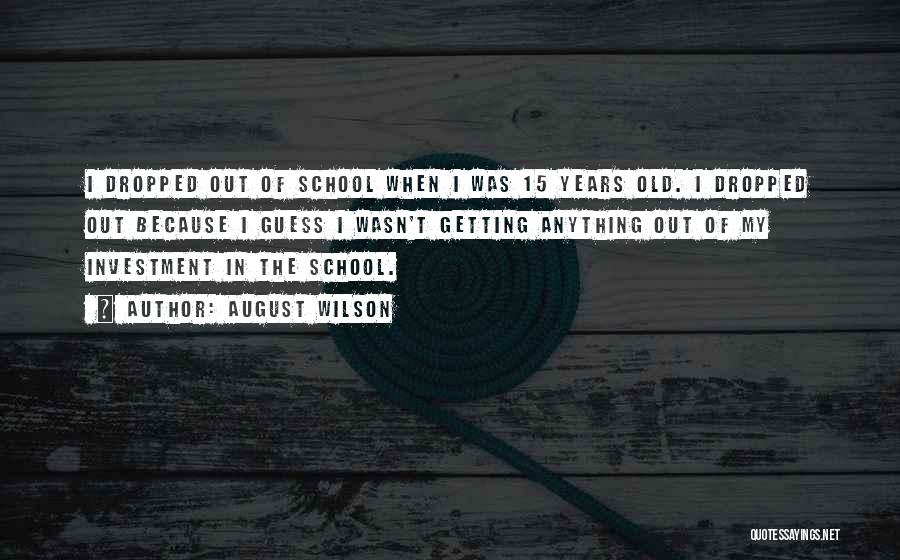 August Wilson Quotes: I Dropped Out Of School When I Was 15 Years Old. I Dropped Out Because I Guess I Wasn't Getting