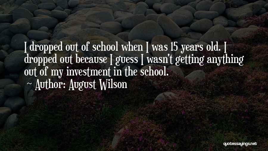 August Wilson Quotes: I Dropped Out Of School When I Was 15 Years Old. I Dropped Out Because I Guess I Wasn't Getting