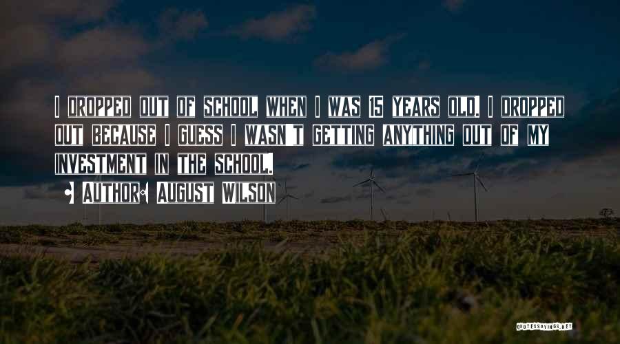 August Wilson Quotes: I Dropped Out Of School When I Was 15 Years Old. I Dropped Out Because I Guess I Wasn't Getting