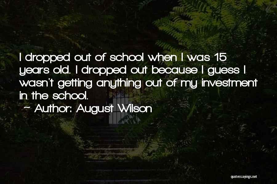August Wilson Quotes: I Dropped Out Of School When I Was 15 Years Old. I Dropped Out Because I Guess I Wasn't Getting
