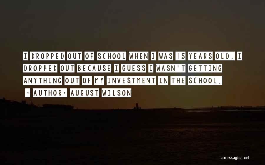 August Wilson Quotes: I Dropped Out Of School When I Was 15 Years Old. I Dropped Out Because I Guess I Wasn't Getting
