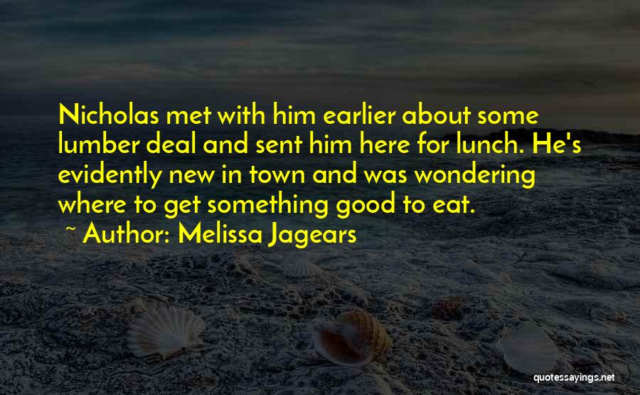 Melissa Jagears Quotes: Nicholas Met With Him Earlier About Some Lumber Deal And Sent Him Here For Lunch. He's Evidently New In Town