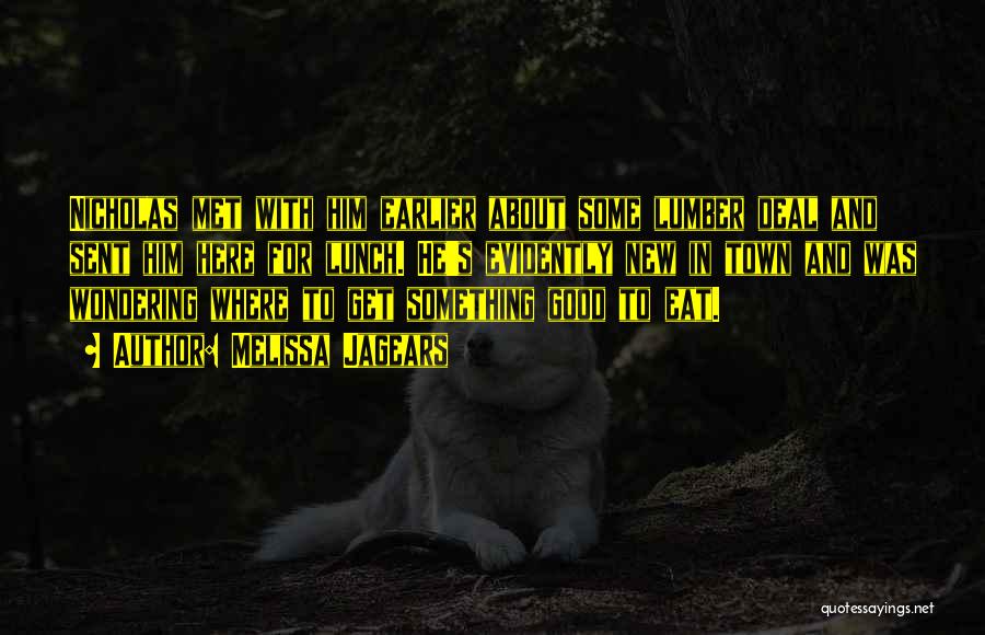 Melissa Jagears Quotes: Nicholas Met With Him Earlier About Some Lumber Deal And Sent Him Here For Lunch. He's Evidently New In Town