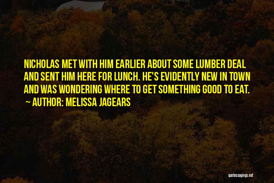 Melissa Jagears Quotes: Nicholas Met With Him Earlier About Some Lumber Deal And Sent Him Here For Lunch. He's Evidently New In Town