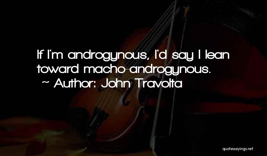 John Travolta Quotes: If I'm Androgynous, I'd Say I Lean Toward Macho-androgynous.