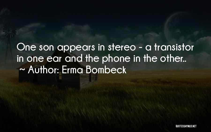 Erma Bombeck Quotes: One Son Appears In Stereo - A Transistor In One Ear And The Phone In The Other..