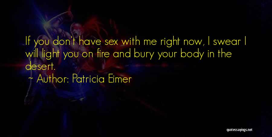 Patricia Eimer Quotes: If You Don't Have Sex With Me Right Now, I Swear I Will Light You On Fire And Bury Your