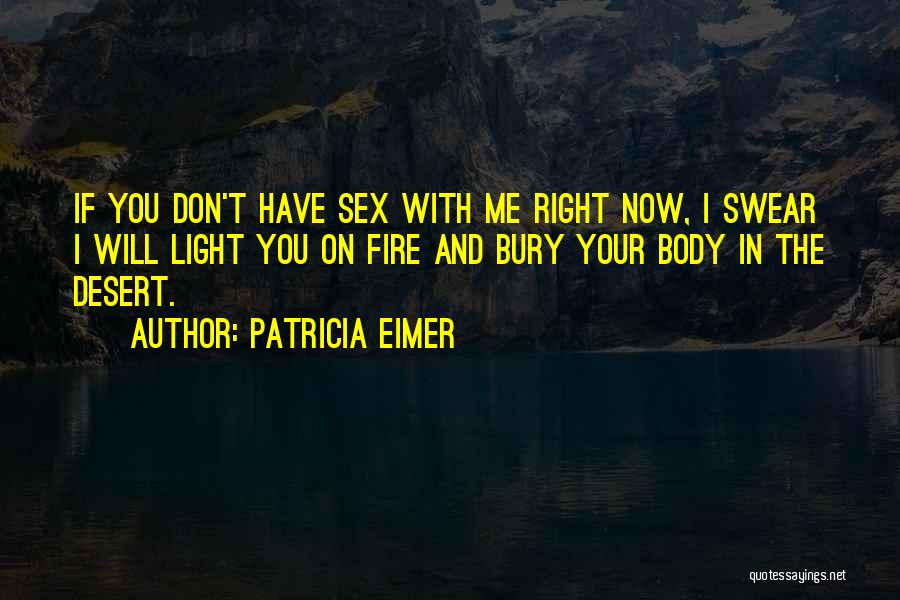 Patricia Eimer Quotes: If You Don't Have Sex With Me Right Now, I Swear I Will Light You On Fire And Bury Your