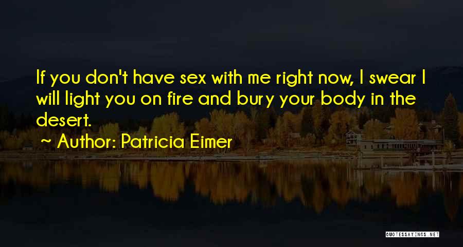 Patricia Eimer Quotes: If You Don't Have Sex With Me Right Now, I Swear I Will Light You On Fire And Bury Your