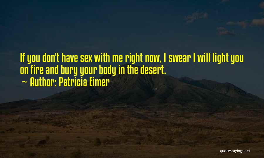 Patricia Eimer Quotes: If You Don't Have Sex With Me Right Now, I Swear I Will Light You On Fire And Bury Your