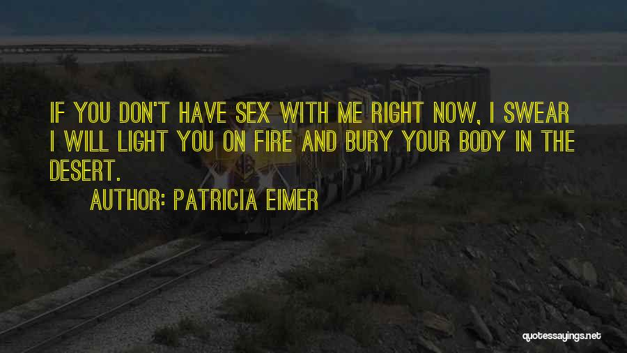 Patricia Eimer Quotes: If You Don't Have Sex With Me Right Now, I Swear I Will Light You On Fire And Bury Your