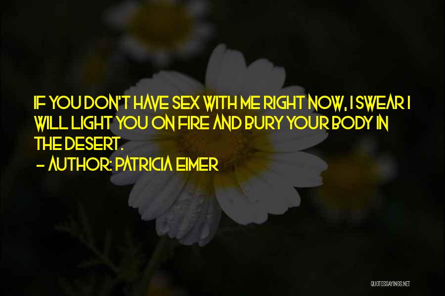 Patricia Eimer Quotes: If You Don't Have Sex With Me Right Now, I Swear I Will Light You On Fire And Bury Your