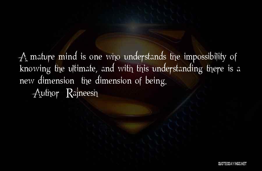 Rajneesh Quotes: A Mature Mind Is One Who Understands The Impossibility Of Knowing The Ultimate, And With This Understanding There Is A