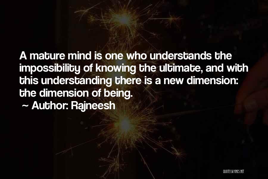Rajneesh Quotes: A Mature Mind Is One Who Understands The Impossibility Of Knowing The Ultimate, And With This Understanding There Is A