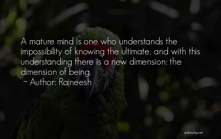 Rajneesh Quotes: A Mature Mind Is One Who Understands The Impossibility Of Knowing The Ultimate, And With This Understanding There Is A