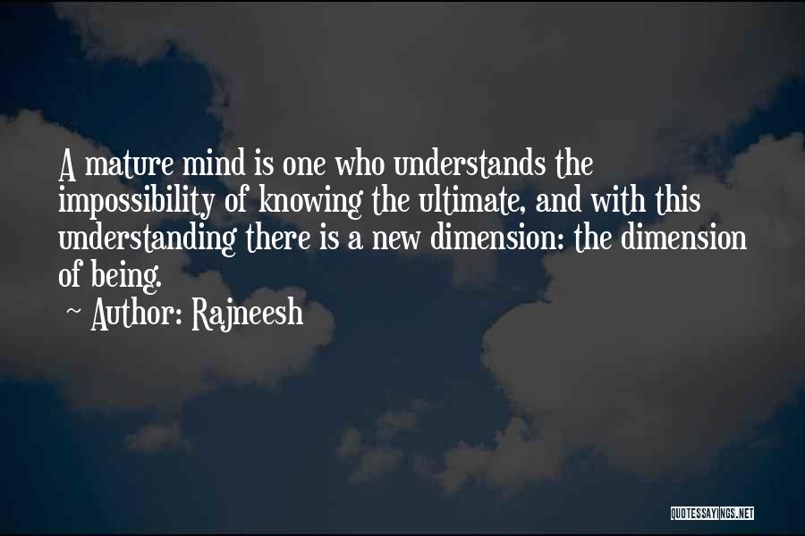 Rajneesh Quotes: A Mature Mind Is One Who Understands The Impossibility Of Knowing The Ultimate, And With This Understanding There Is A