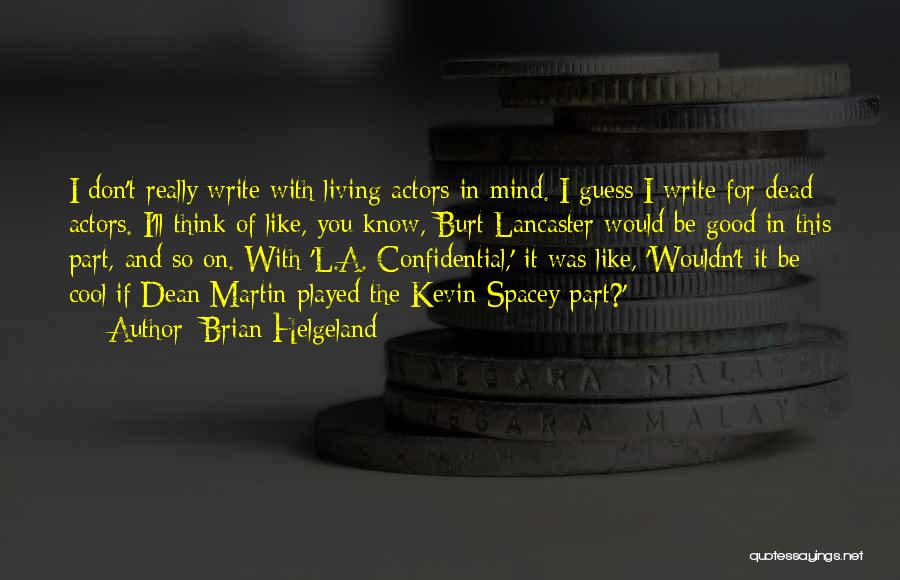 Brian Helgeland Quotes: I Don't Really Write With Living Actors In Mind. I Guess I Write For Dead Actors. I'll Think Of Like,