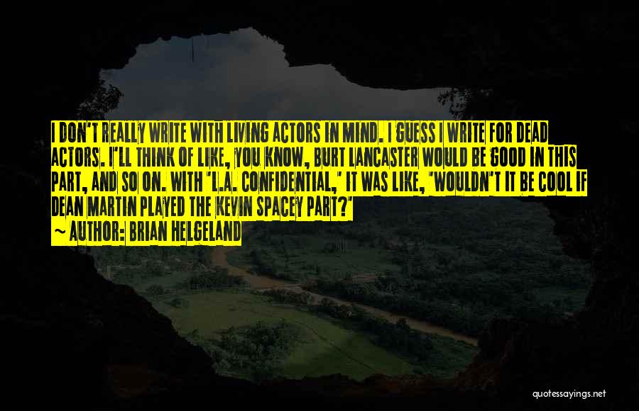 Brian Helgeland Quotes: I Don't Really Write With Living Actors In Mind. I Guess I Write For Dead Actors. I'll Think Of Like,