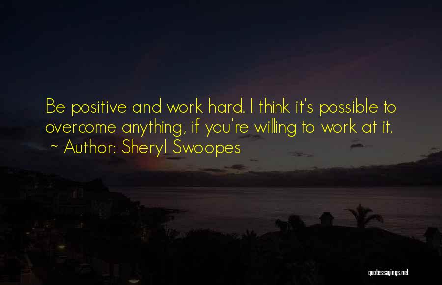 Sheryl Swoopes Quotes: Be Positive And Work Hard. I Think It's Possible To Overcome Anything, If You're Willing To Work At It.