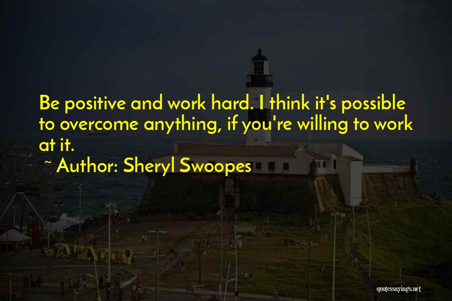 Sheryl Swoopes Quotes: Be Positive And Work Hard. I Think It's Possible To Overcome Anything, If You're Willing To Work At It.