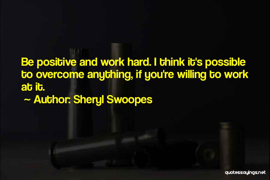 Sheryl Swoopes Quotes: Be Positive And Work Hard. I Think It's Possible To Overcome Anything, If You're Willing To Work At It.