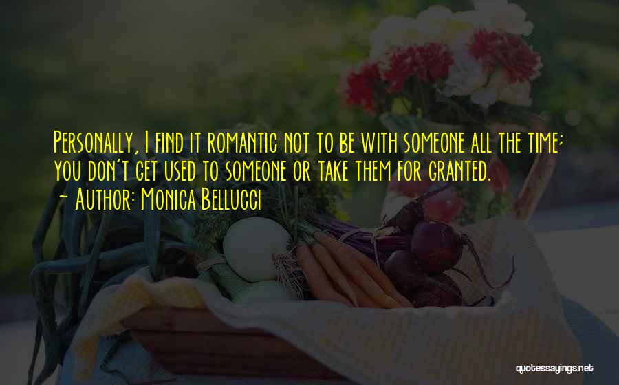 Monica Bellucci Quotes: Personally, I Find It Romantic Not To Be With Someone All The Time; You Don't Get Used To Someone Or