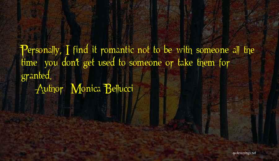 Monica Bellucci Quotes: Personally, I Find It Romantic Not To Be With Someone All The Time; You Don't Get Used To Someone Or