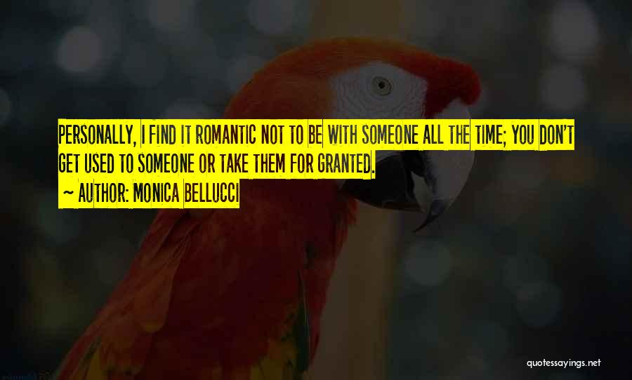 Monica Bellucci Quotes: Personally, I Find It Romantic Not To Be With Someone All The Time; You Don't Get Used To Someone Or
