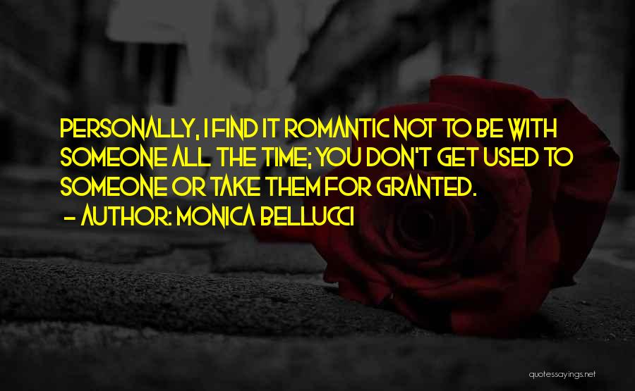 Monica Bellucci Quotes: Personally, I Find It Romantic Not To Be With Someone All The Time; You Don't Get Used To Someone Or