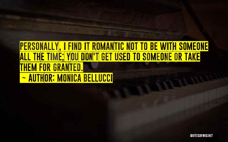 Monica Bellucci Quotes: Personally, I Find It Romantic Not To Be With Someone All The Time; You Don't Get Used To Someone Or