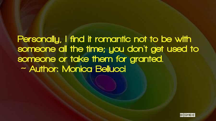 Monica Bellucci Quotes: Personally, I Find It Romantic Not To Be With Someone All The Time; You Don't Get Used To Someone Or