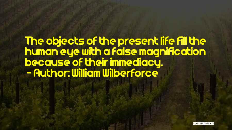 William Wilberforce Quotes: The Objects Of The Present Life Fill The Human Eye With A False Magnification Because Of Their Immediacy.