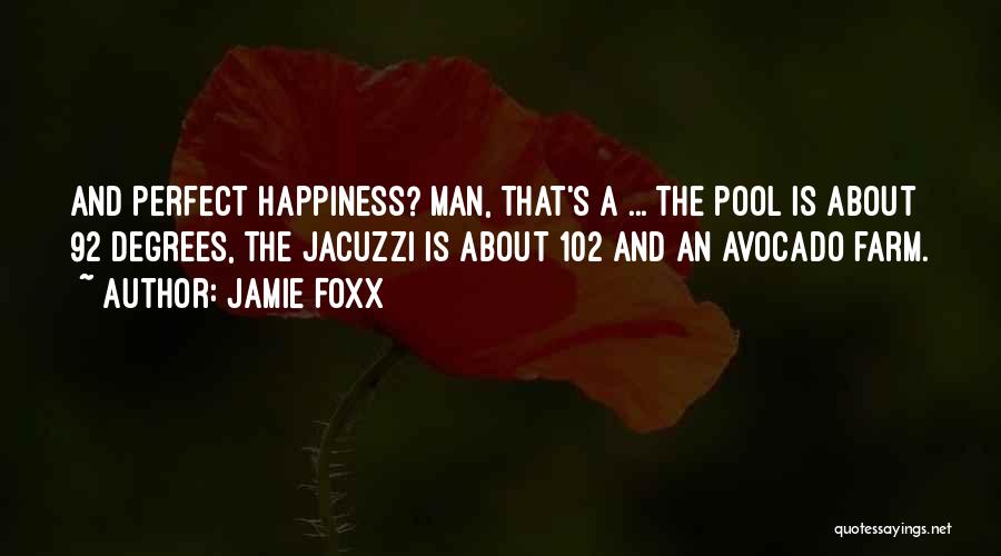 Jamie Foxx Quotes: And Perfect Happiness? Man, That's A ... The Pool Is About 92 Degrees, The Jacuzzi Is About 102 And An