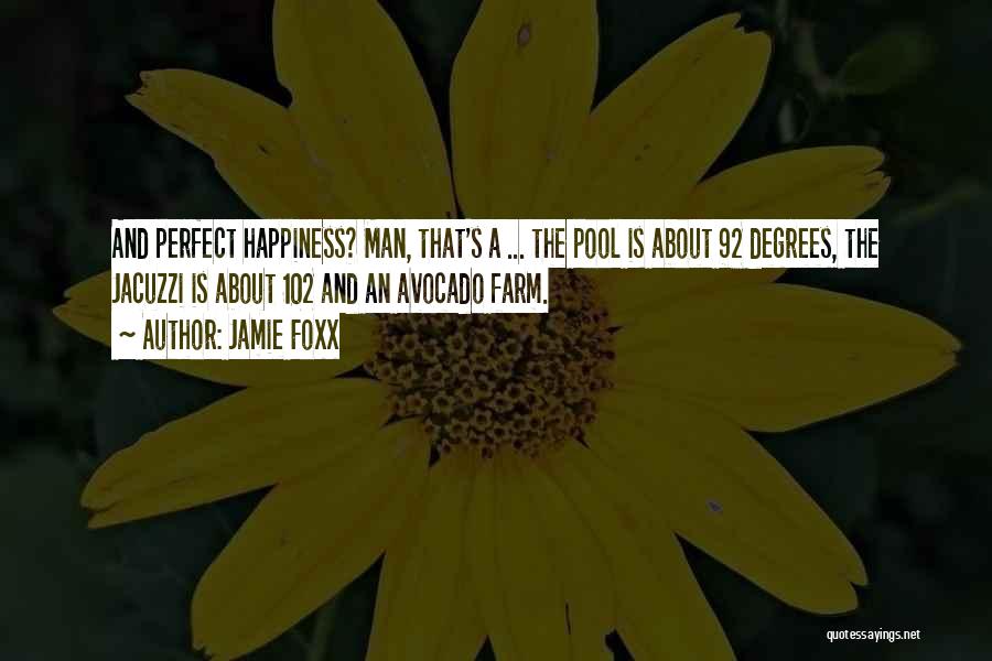 Jamie Foxx Quotes: And Perfect Happiness? Man, That's A ... The Pool Is About 92 Degrees, The Jacuzzi Is About 102 And An