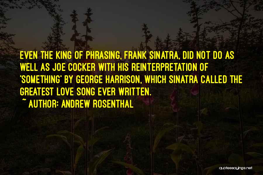 Andrew Rosenthal Quotes: Even The King Of Phrasing, Frank Sinatra, Did Not Do As Well As Joe Cocker With His Reinterpretation Of 'something'