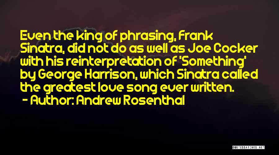 Andrew Rosenthal Quotes: Even The King Of Phrasing, Frank Sinatra, Did Not Do As Well As Joe Cocker With His Reinterpretation Of 'something'