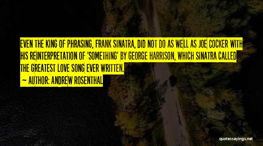 Andrew Rosenthal Quotes: Even The King Of Phrasing, Frank Sinatra, Did Not Do As Well As Joe Cocker With His Reinterpretation Of 'something'