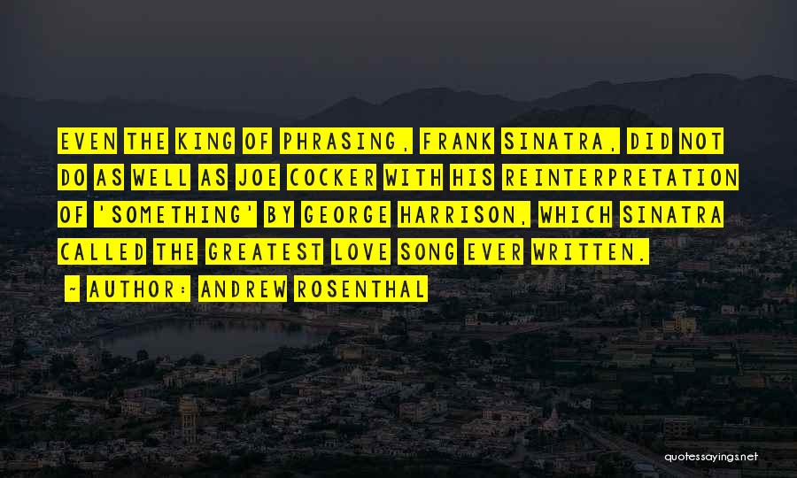 Andrew Rosenthal Quotes: Even The King Of Phrasing, Frank Sinatra, Did Not Do As Well As Joe Cocker With His Reinterpretation Of 'something'