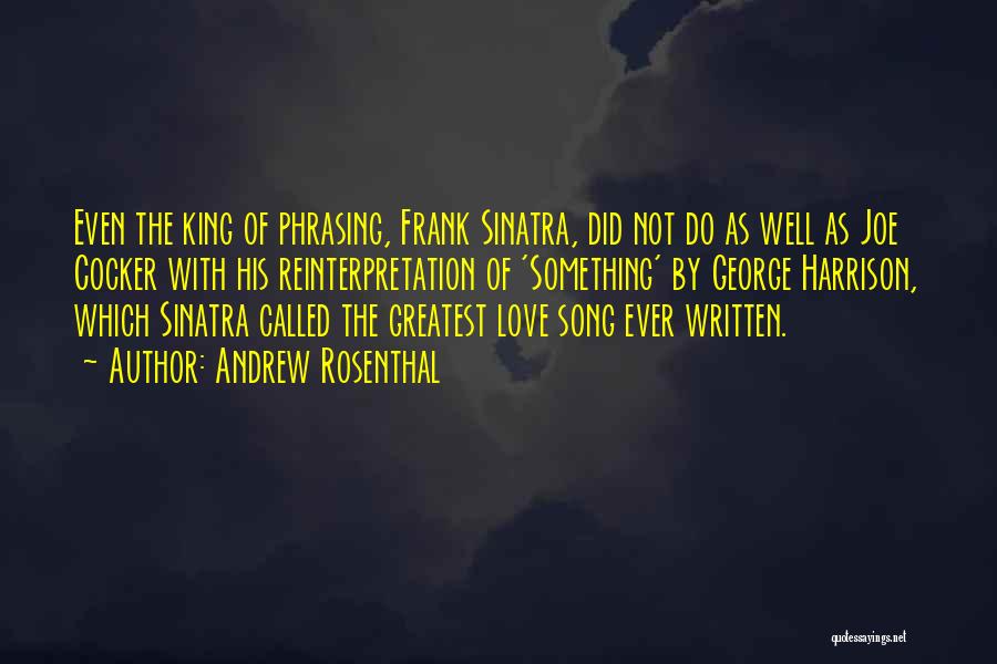 Andrew Rosenthal Quotes: Even The King Of Phrasing, Frank Sinatra, Did Not Do As Well As Joe Cocker With His Reinterpretation Of 'something'