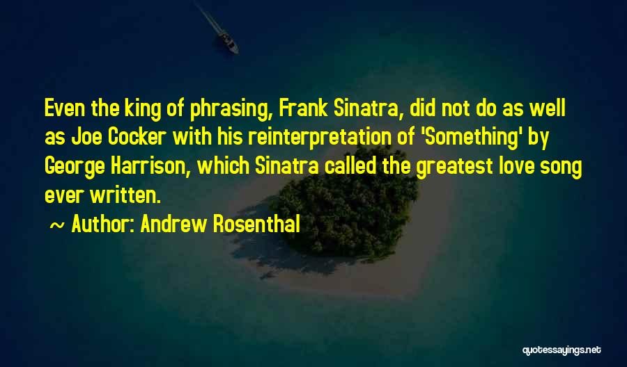 Andrew Rosenthal Quotes: Even The King Of Phrasing, Frank Sinatra, Did Not Do As Well As Joe Cocker With His Reinterpretation Of 'something'
