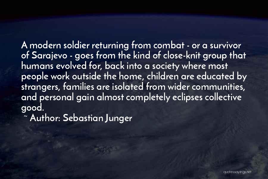 Sebastian Junger Quotes: A Modern Soldier Returning From Combat - Or A Survivor Of Sarajevo - Goes From The Kind Of Close-knit Group