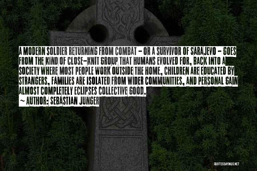 Sebastian Junger Quotes: A Modern Soldier Returning From Combat - Or A Survivor Of Sarajevo - Goes From The Kind Of Close-knit Group