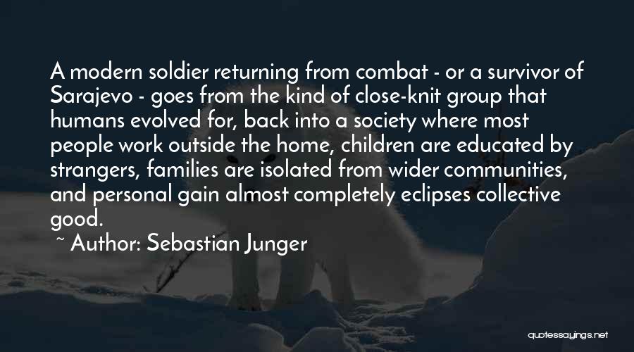 Sebastian Junger Quotes: A Modern Soldier Returning From Combat - Or A Survivor Of Sarajevo - Goes From The Kind Of Close-knit Group