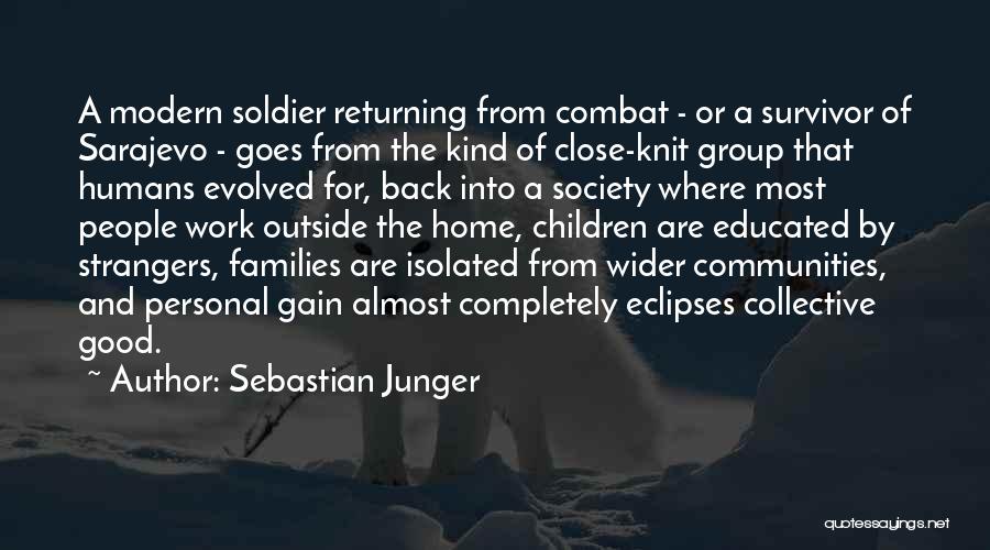 Sebastian Junger Quotes: A Modern Soldier Returning From Combat - Or A Survivor Of Sarajevo - Goes From The Kind Of Close-knit Group