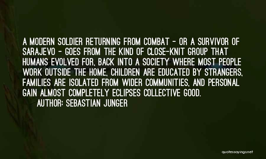 Sebastian Junger Quotes: A Modern Soldier Returning From Combat - Or A Survivor Of Sarajevo - Goes From The Kind Of Close-knit Group