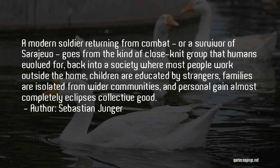 Sebastian Junger Quotes: A Modern Soldier Returning From Combat - Or A Survivor Of Sarajevo - Goes From The Kind Of Close-knit Group