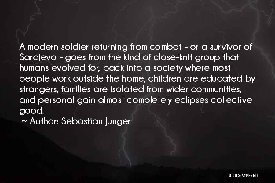 Sebastian Junger Quotes: A Modern Soldier Returning From Combat - Or A Survivor Of Sarajevo - Goes From The Kind Of Close-knit Group