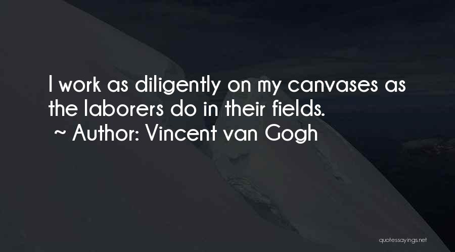 Vincent Van Gogh Quotes: I Work As Diligently On My Canvases As The Laborers Do In Their Fields.